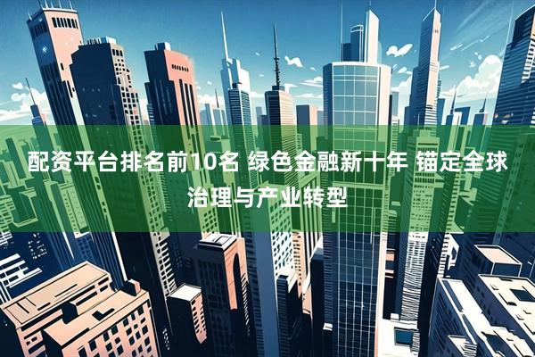配资平台排名前10名 绿色金融新十年 锚定全球治理与产业转型