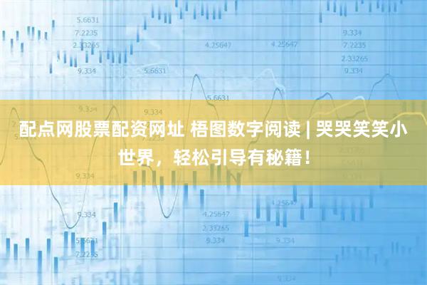 配点网股票配资网址 梧图数字阅读 | 哭哭笑笑小世界,轻松引导有秘籍!