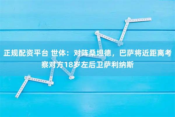 正规配资平台 世体：对阵桑坦德，巴萨将近距离考察对方18岁左后卫萨利纳斯