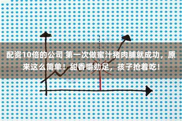 配资10倍的公司 第一次做蜜汁猪肉脯就成功,原来这么简单!甜香嚼劲足,孩子抢着吃!
