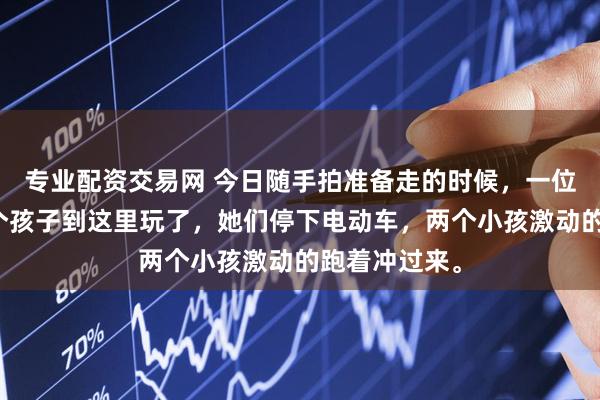 专业配资交易网 今日随手拍准备走的时候，一位妈妈领着两个孩子到这里玩了，她们停下电动车，两个小孩激动的跑着冲过来。